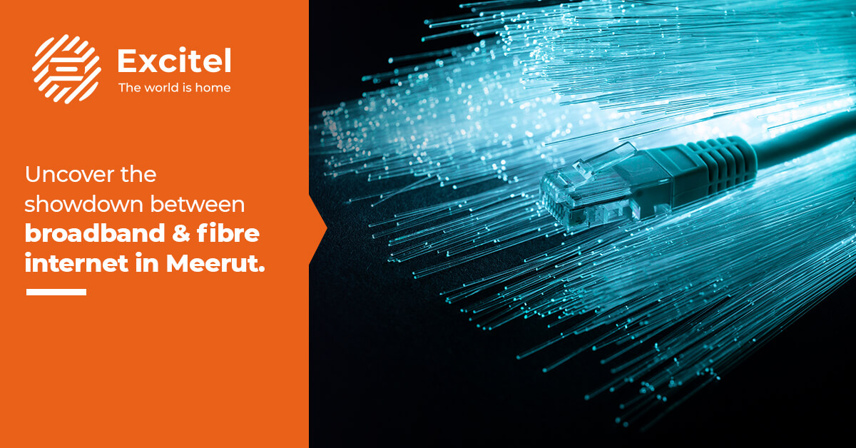 Broadband vs. Fiber Technology Battle in MeerutExcitel Broadband